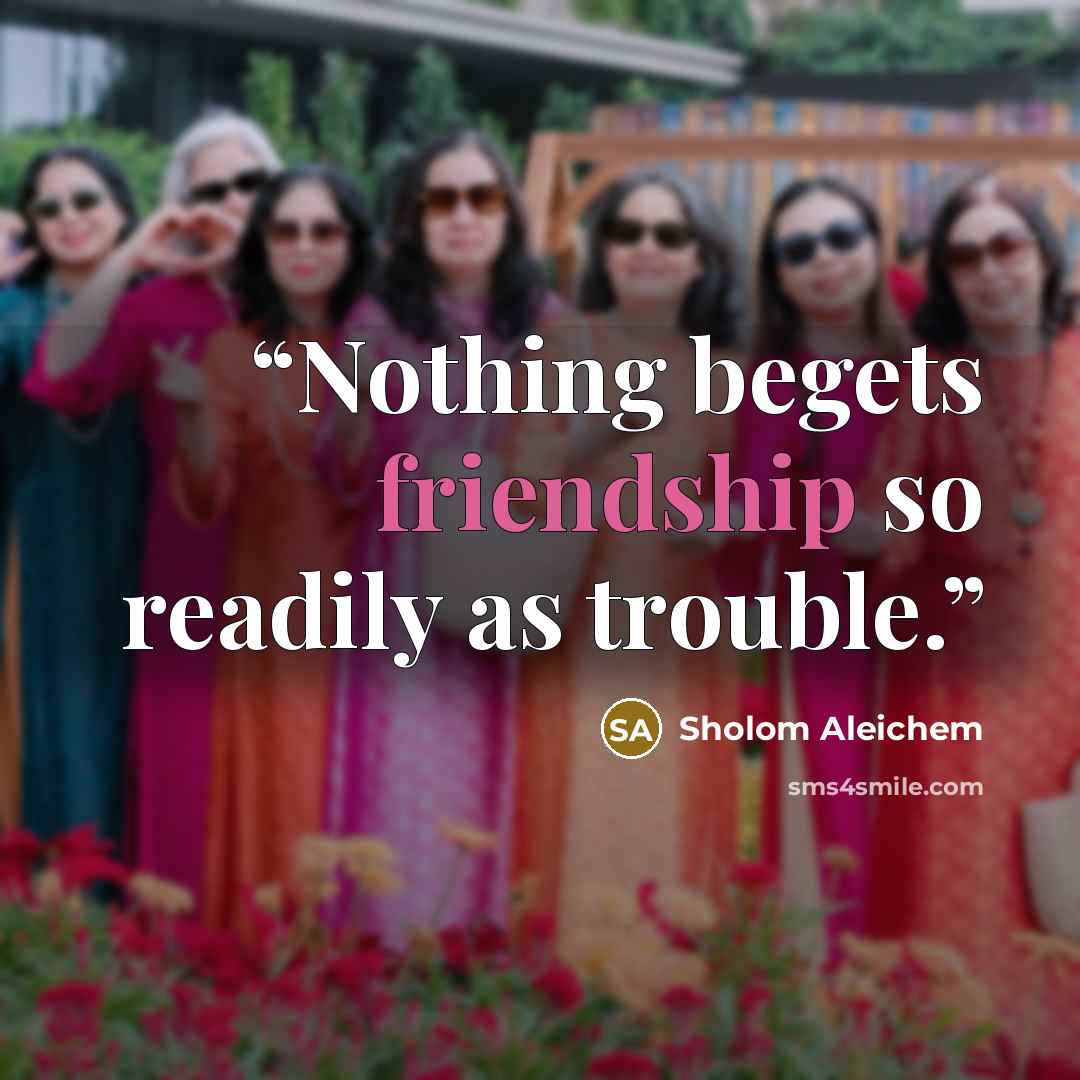“Nothing begets friendship so readily as trouble.” quote by Sholom Aleichem