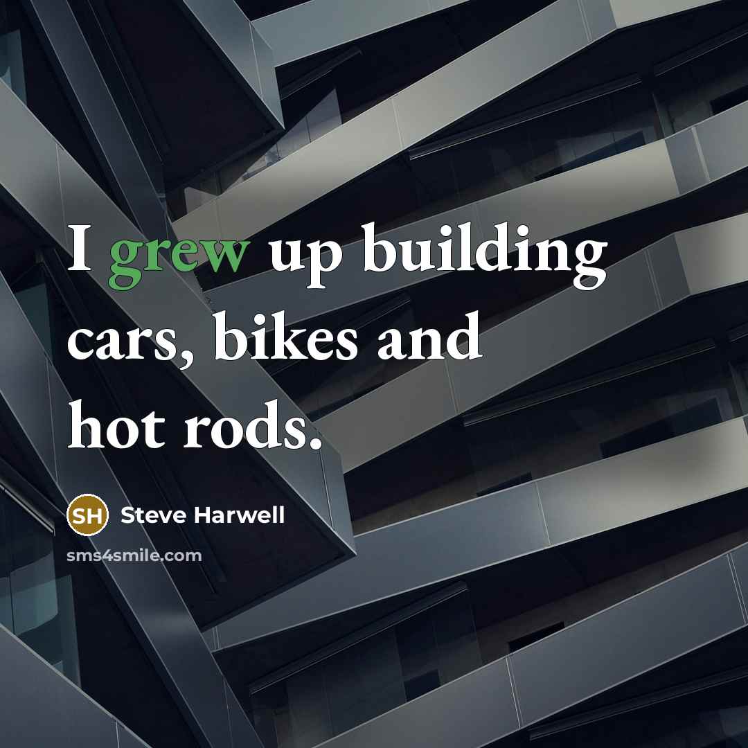 “I grew up building cars, bikes and hot rods.…” quote by Steve Harwell