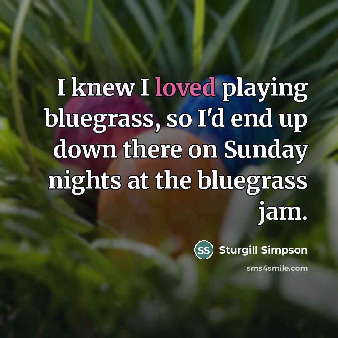 “I knew I loved playing bluegrass, so I'd end up…” quote by Sturgill Simpson