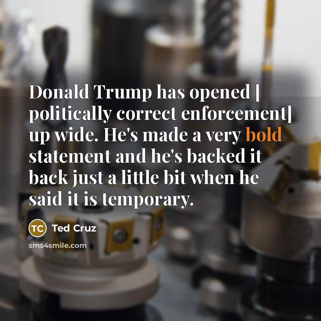 “Donald Trump has opened [ politically correct enforcement] up wide.…” quote by Ted Cruz