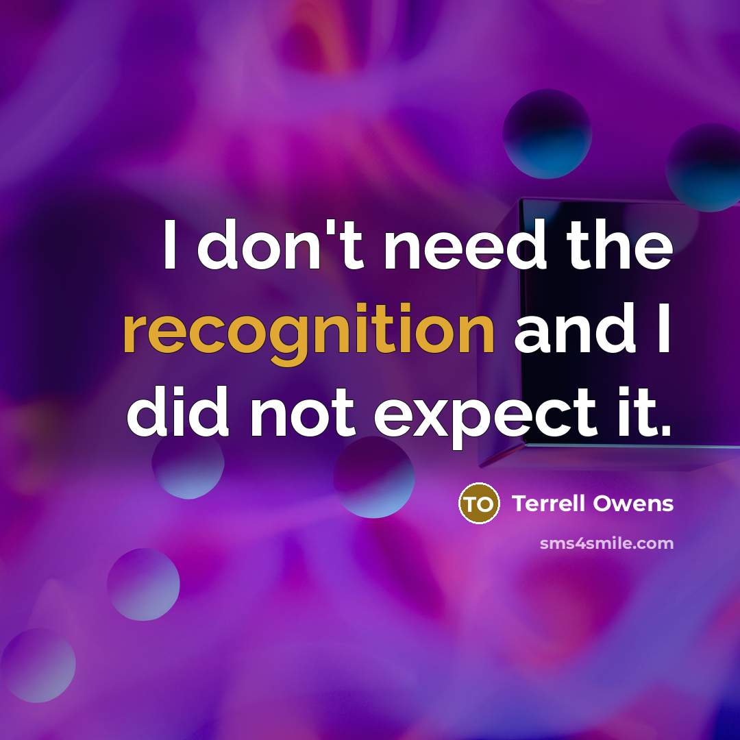 “I don't need the recognition and I did not expect it.” quote by Terrell Owens