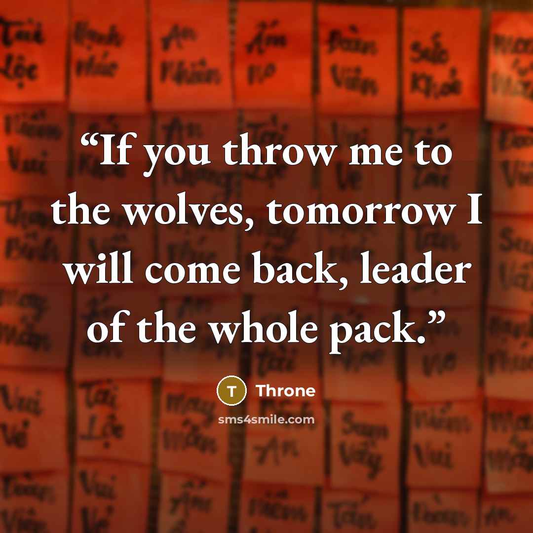 “If you throw me to the wolves, tomorrow I will come back, leader of the whole pack.” quote by Throne