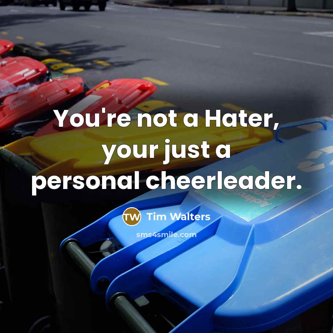 “You're not a Hater, your just a personal cheerleader.…” quote by Tim Walters