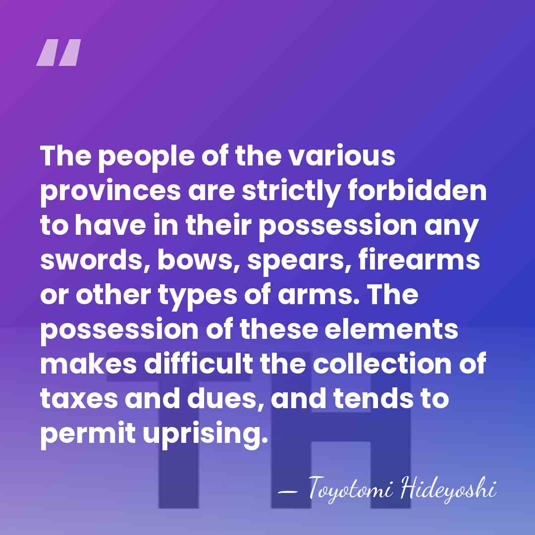 The people of the various provinces are strictly forbidden to have in&hellip; - Toyotomi Hideyoshi