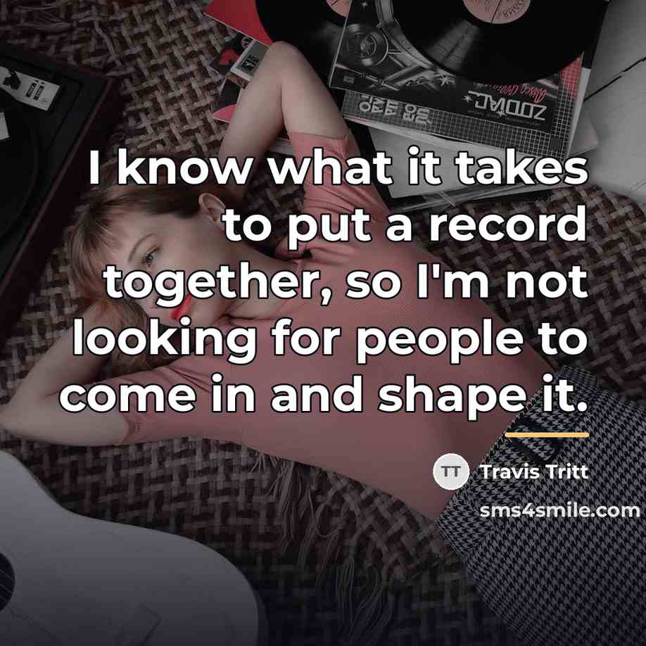 “I know what it takes to put a record together,…” quote by Travis Tritt