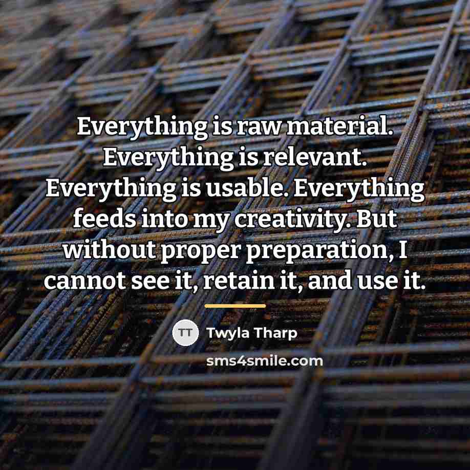 “Everything is raw material. Everything is relevant. Everything is usable.…” quote by Twyla Tharp