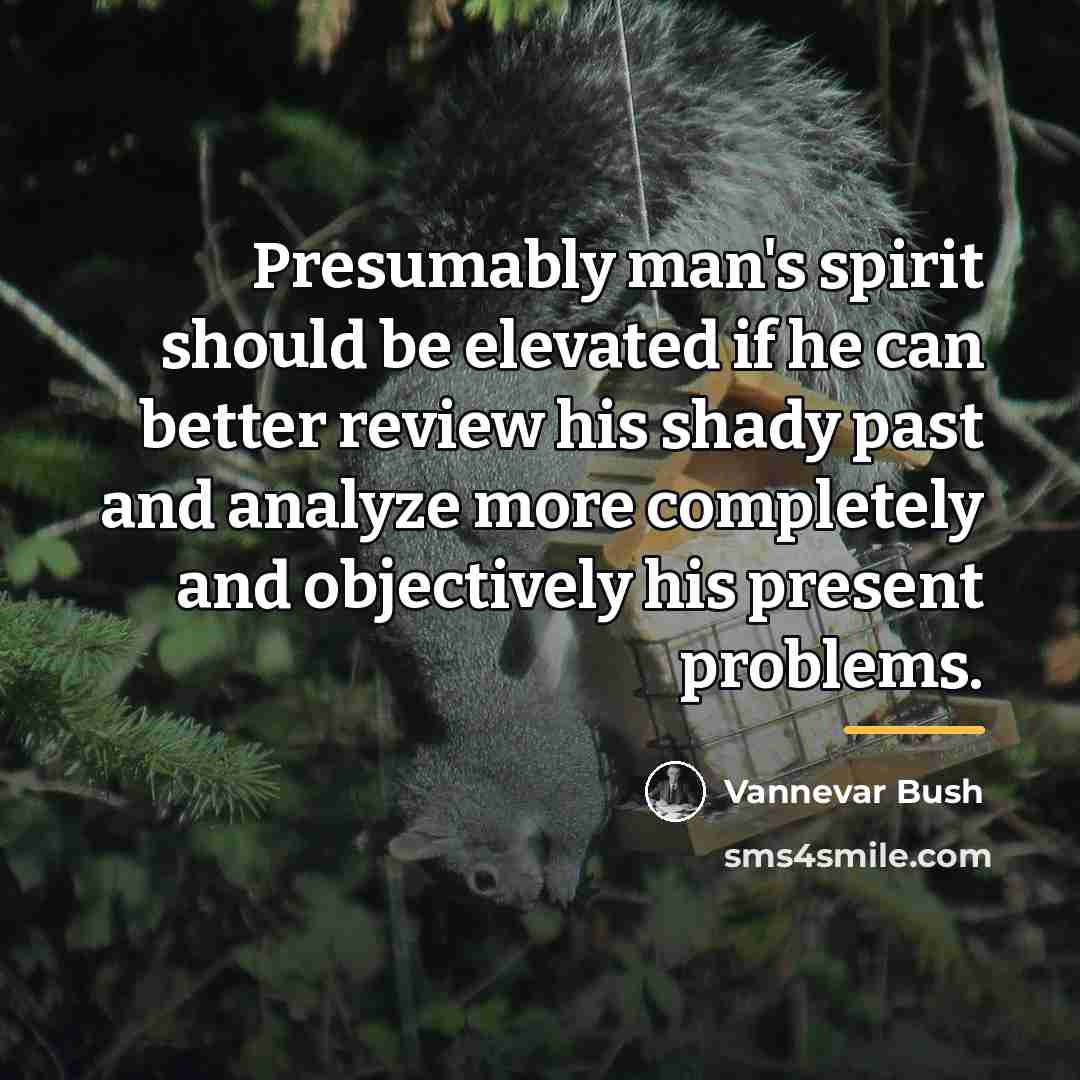 “Presumably man's spirit should be elevated if he can better…” quote by Vannevar Bush