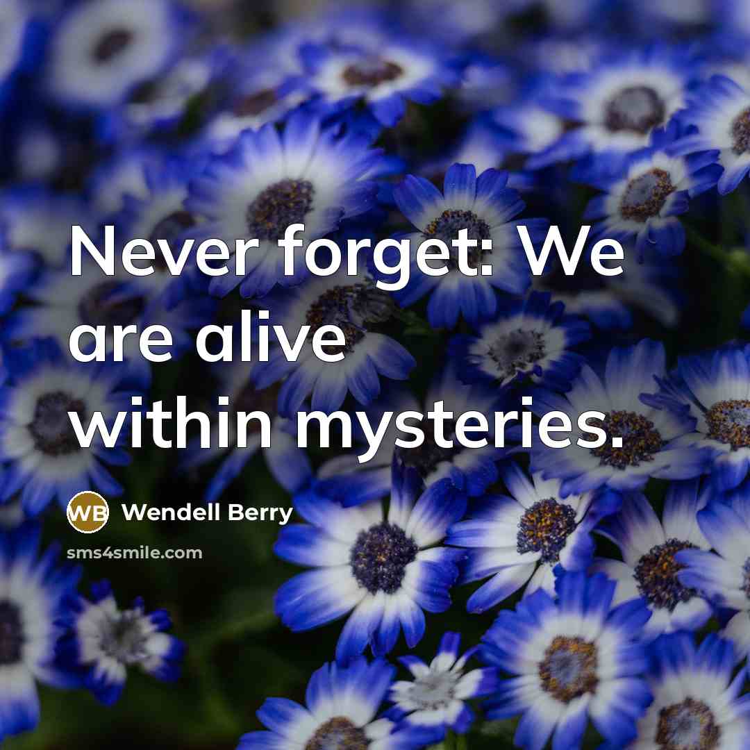 “Never forget: We are alive within mysteries.…” quote by Wendell Berry