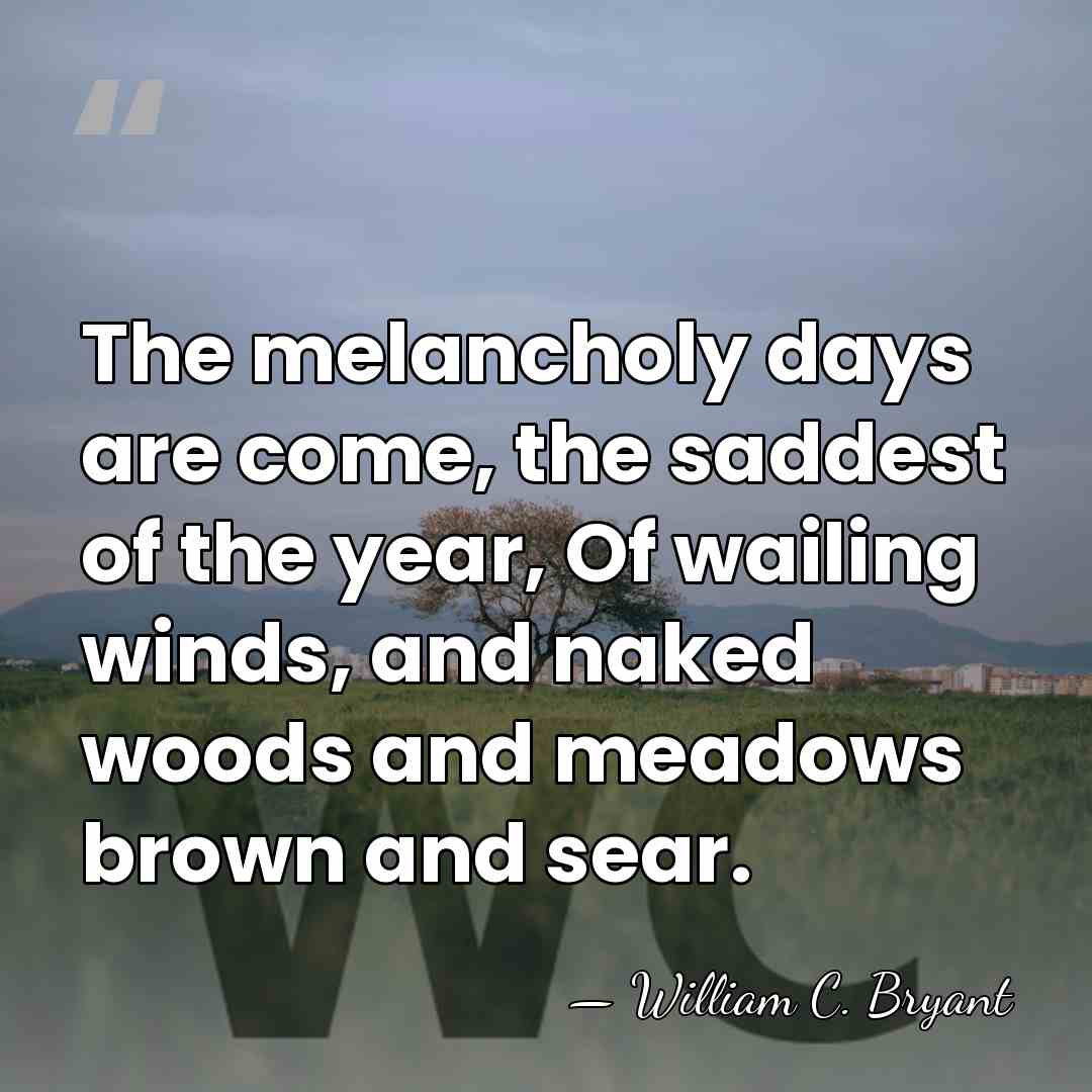 The melancholy days are come, the saddest of the year, Of wailing&hellip; - William C. Bryant