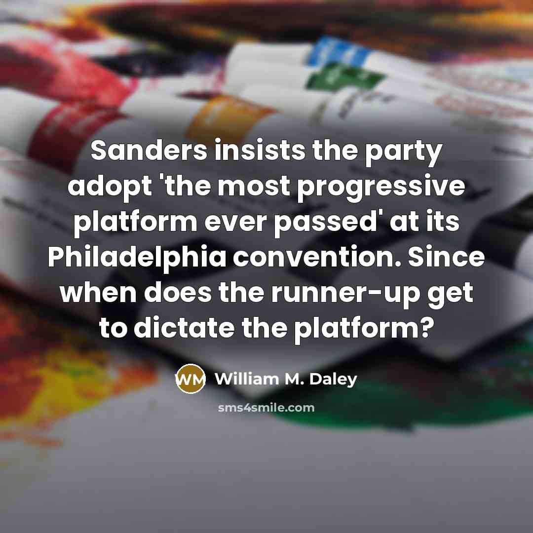 “Sanders insists the party adopt 'the most progressive platform ever…” quote by William M. Daley