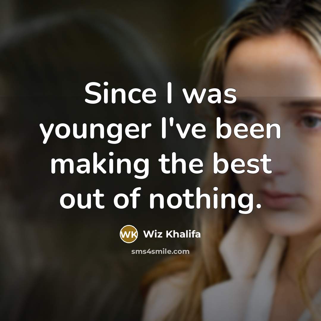 “Since I was younger I've been making the best out of nothing.” quote by Wiz Khalifa