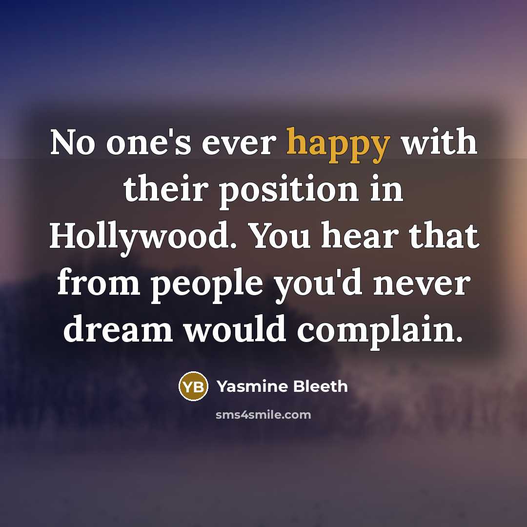 “No one's ever happy with their position in Hollywood. You…” quote by Yasmine Bleeth