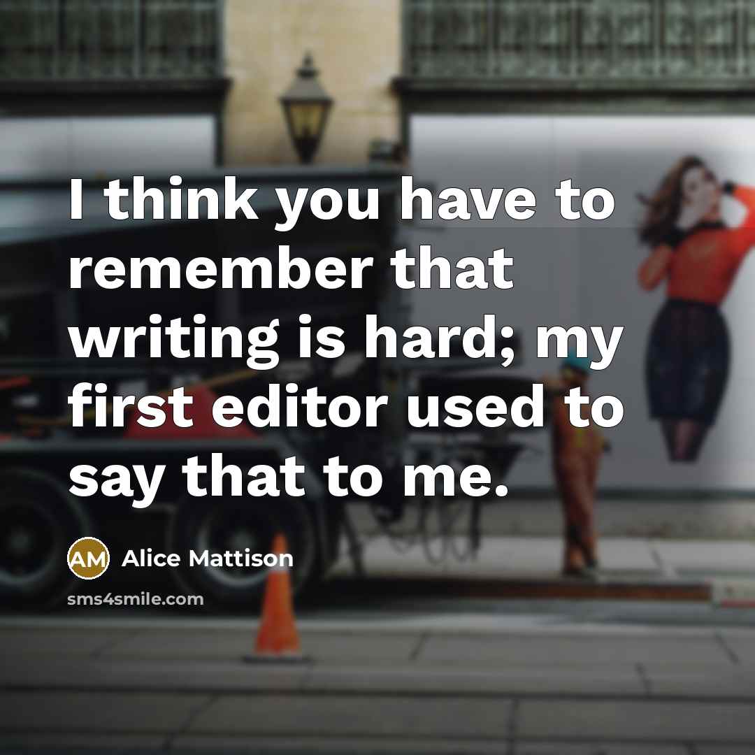 “I think you have to remember that writing is hard;…” quote by Alice Mattison