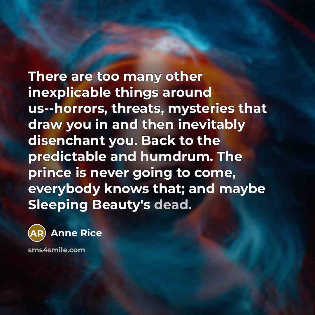 “There are too many other inexplicable things around us--horrors, threats,…” quote by Anne Rice
