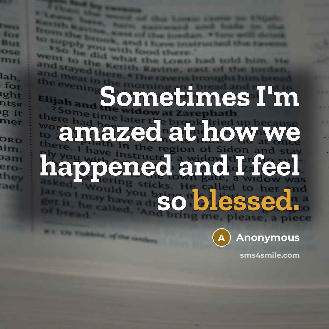 “Sometimes I'm amazed at how we happened and I feel so blessed.” quote by Anonymous