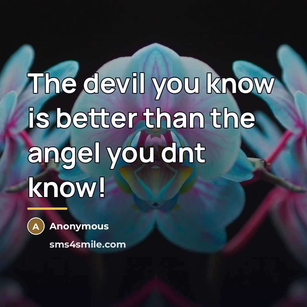 “The devil you know is better than the angel you…” quote by Anonymous