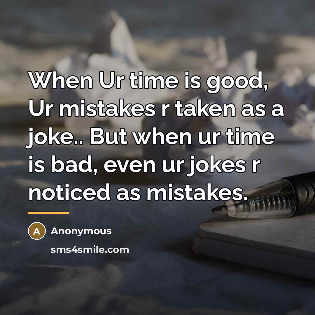“When Ur time is good, Ur mistakes r taken as…” quote by Anonymous