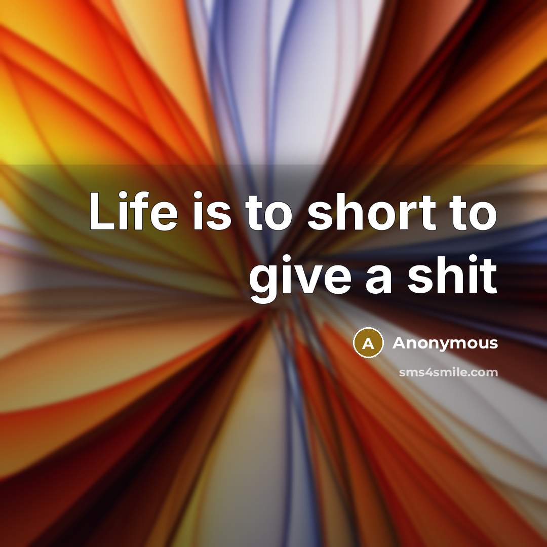 “Life is to short to give a shit…” quote by Anonymous