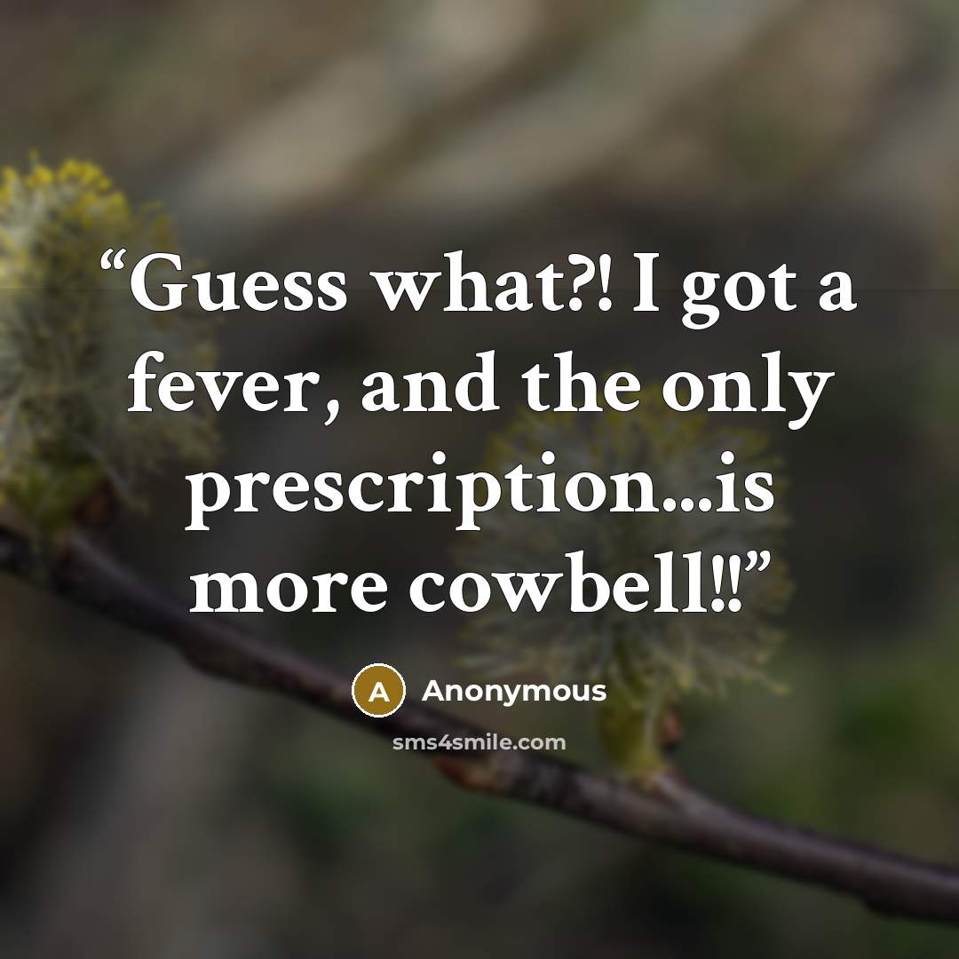 “Guess what?! I got a fever, and the only prescription...is more cowbell!!” quote by Anonymous