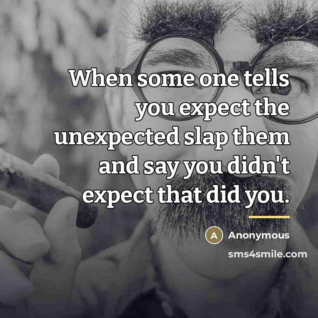 “When some one tells you expect the unexpected slap them…” quote by Anonymous