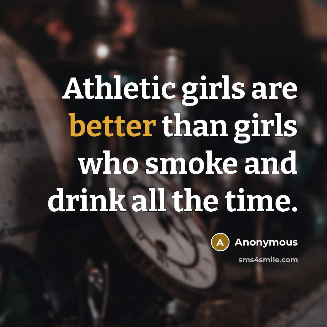 “Athletic girls are better than girls who smoke and drink all the time.” quote by Anonymous