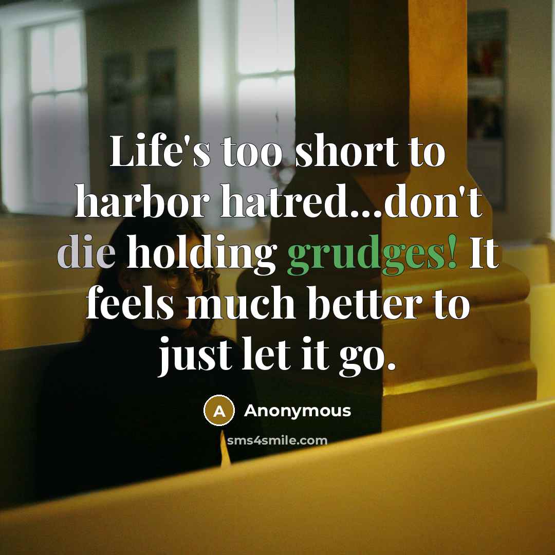 “Life's too short to harbor hatred...don't die holding grudges! It feels much better to just let it go.” quote by Anonymous