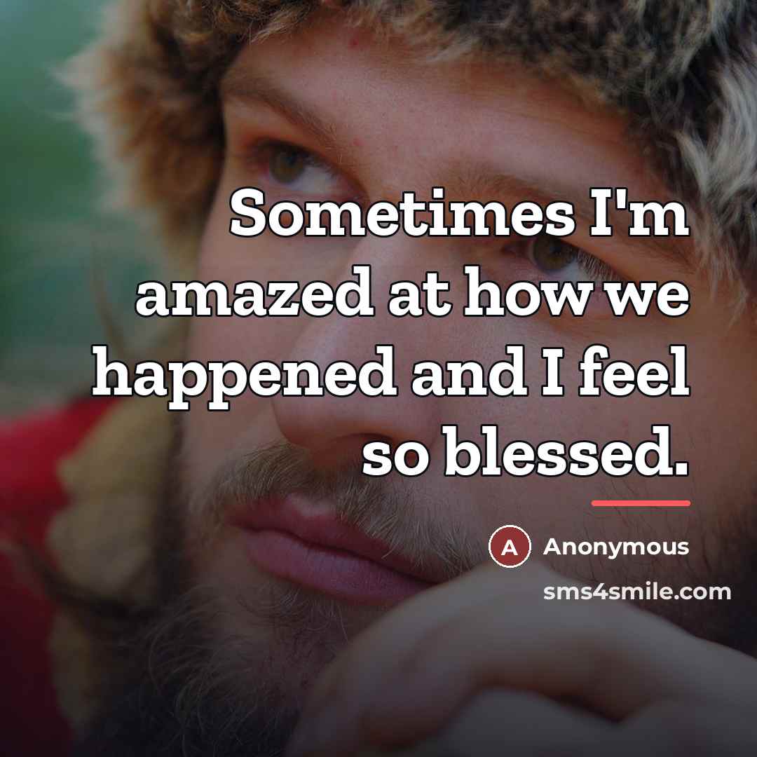 “Sometimes I'm amazed at how we happened and I feel…” quote by Anonymous