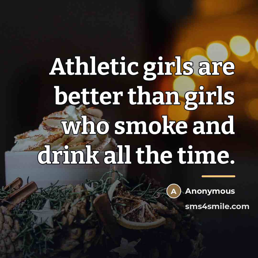 “Athletic girls are better than girls who smoke and drink all the time.” quote by Anonymous