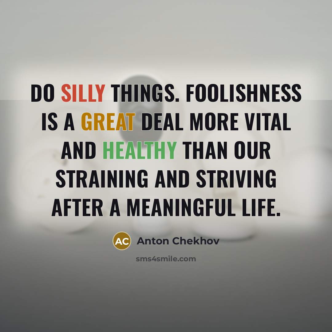 “Do silly things. Foolishness is a great deal more vital…” quote by Anton Chekhov
