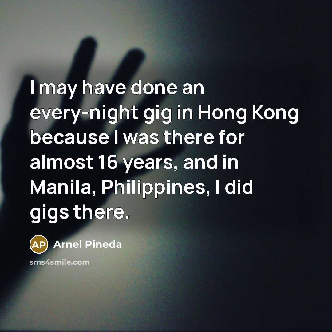 “I may have done an every-night gig in Hong Kong…” quote by Arnel Pineda