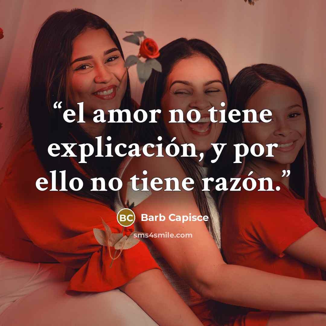 “el amor no tiene explicación, y por ello no tiene razón.” quote by Barb Capisce