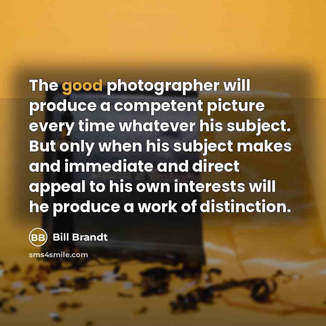 “The good photographer will produce a competent picture every time…” quote by Bill Brandt