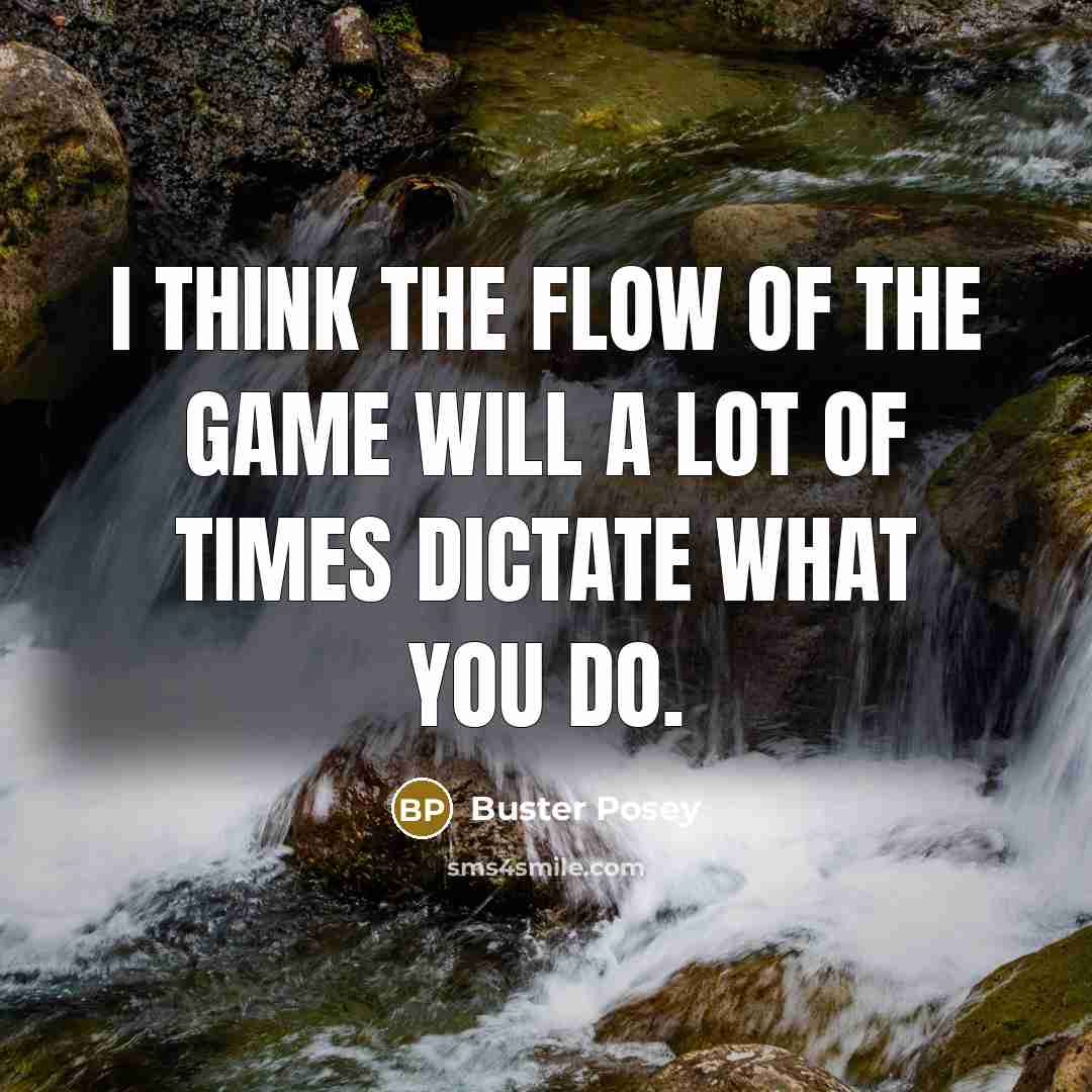 “I think the flow of the game will a lot of times dictate what you do.” quote by Buster Posey