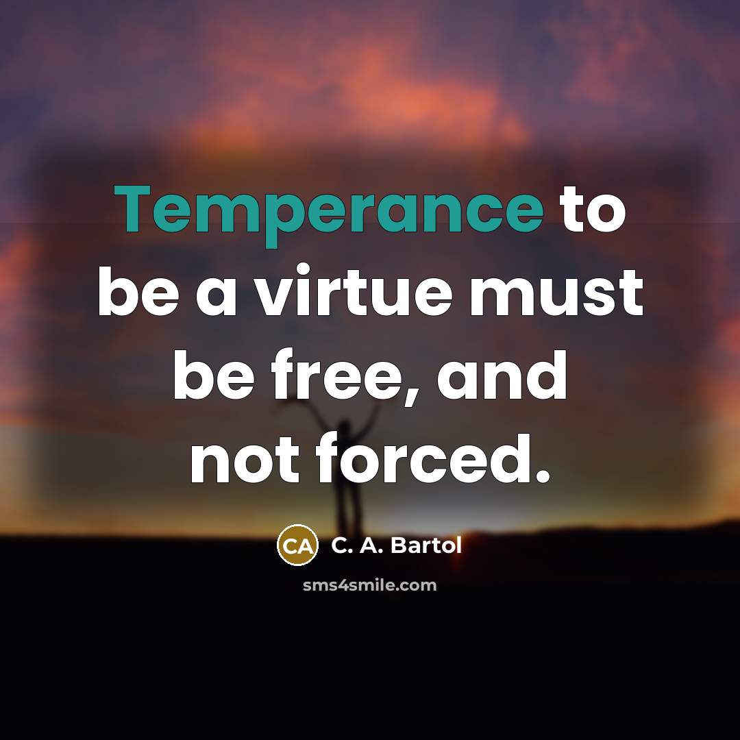“Temperance to be a virtue must be free, and not…” quote by C. A. Bartol