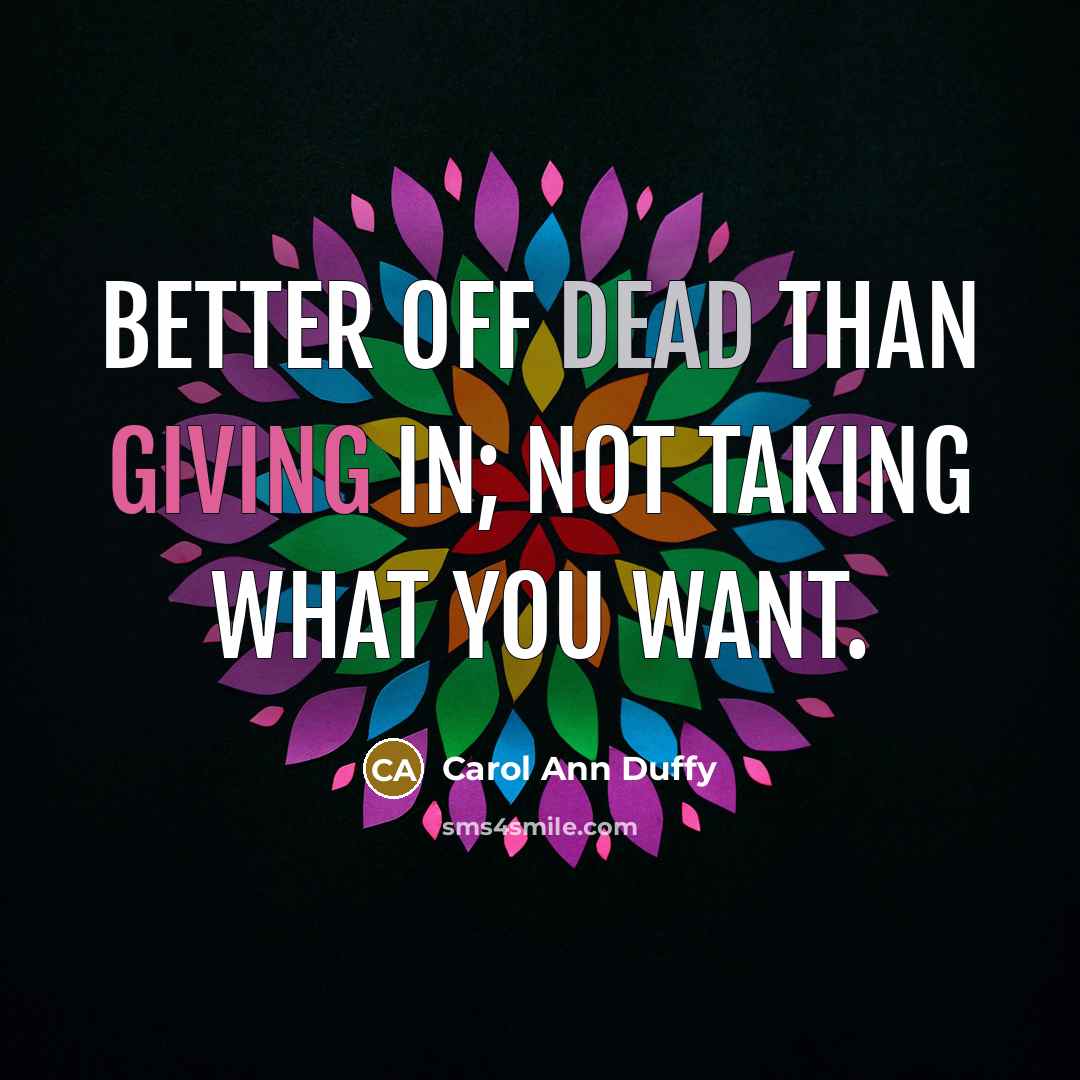 “Better off dead than giving in; not taking what you…” quote by Carol Ann Duffy