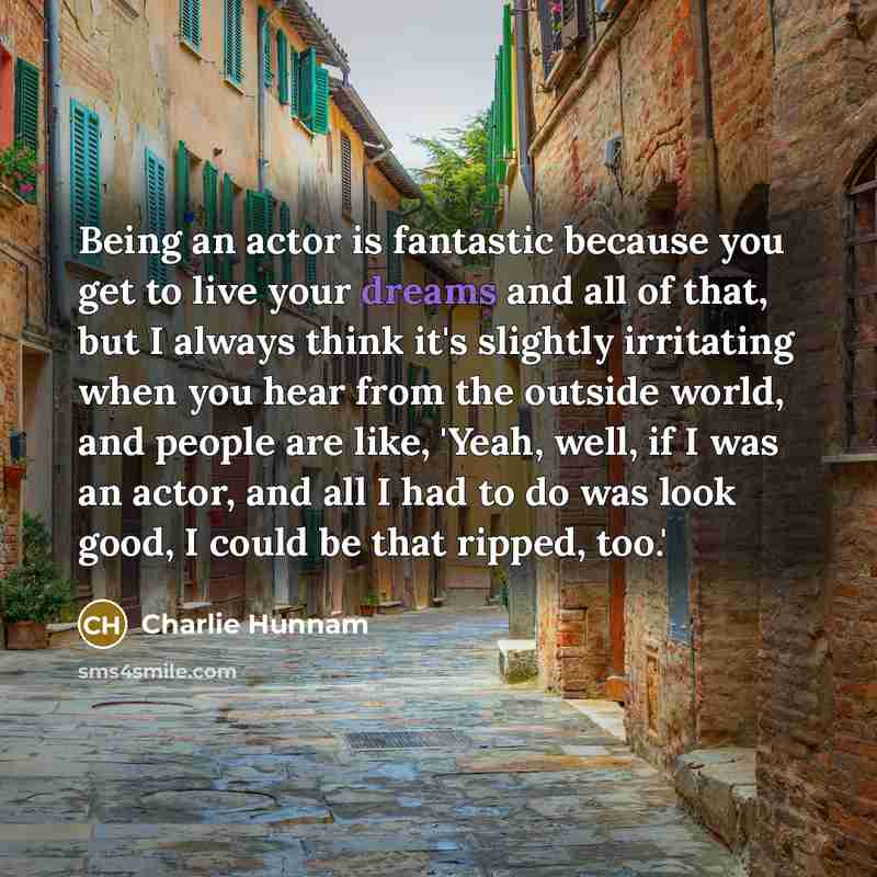 “Being an actor is fantastic because you get to live…” quote by Charlie Hunnam