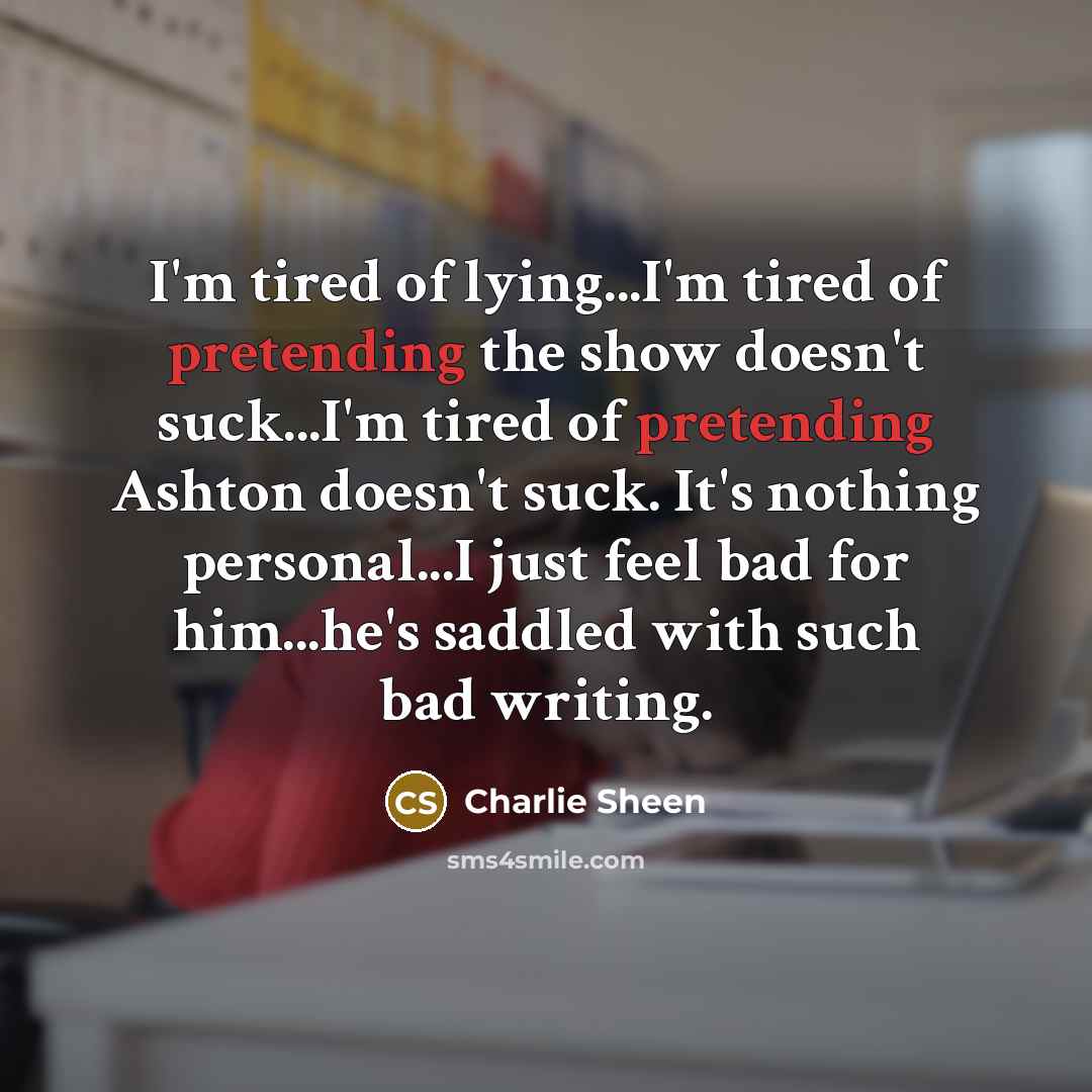“I'm tired of lying...I'm tired of pretending the show doesn't…” quote by Charlie Sheen
