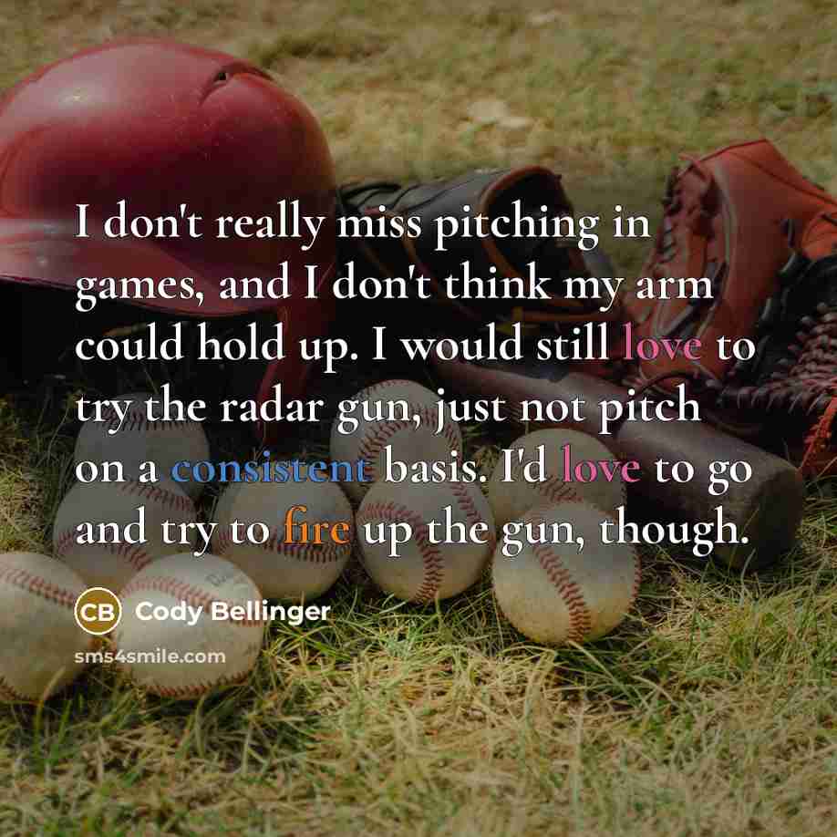“I don't really miss pitching in games, and I don't think my arm could hold up. I would still love to try the radar gun, just not pitch on a consistent basis. I'd love to go and try to fire up the gun, though.” quote by Cody Bellinger
