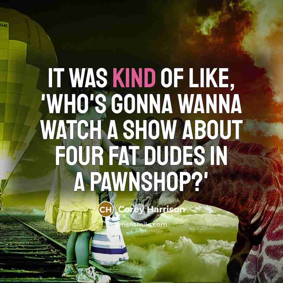 “It was kind of like, 'Who's gonna wanna watch a…” quote by Corey Harrison