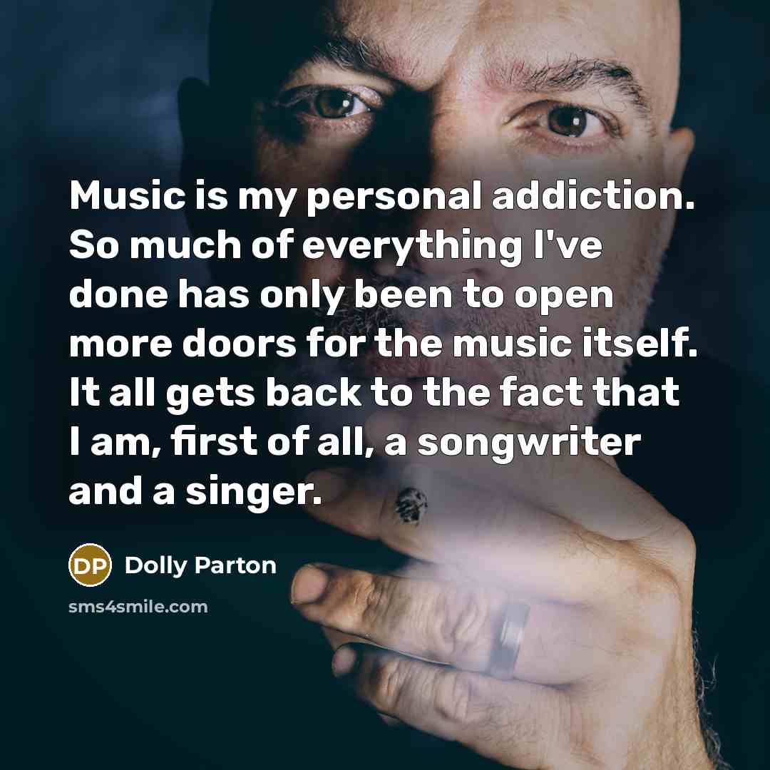 “Music is my personal addiction. So much of everything I've…” quote by Dolly Parton