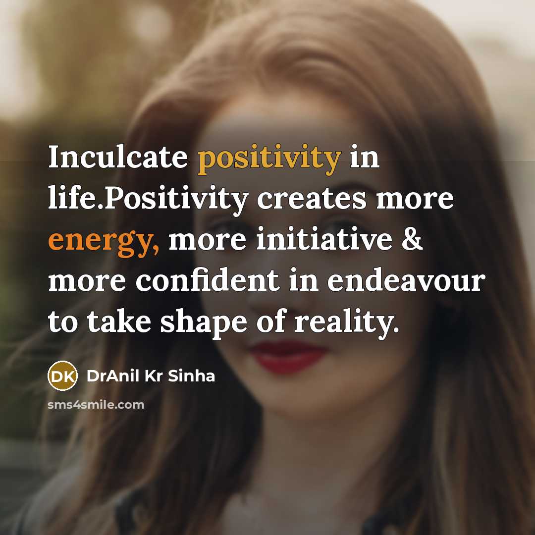 “Inculcate positivity in life.Positivity creates more energy, more initiative &…” quote by DrAnil Kr Sinha