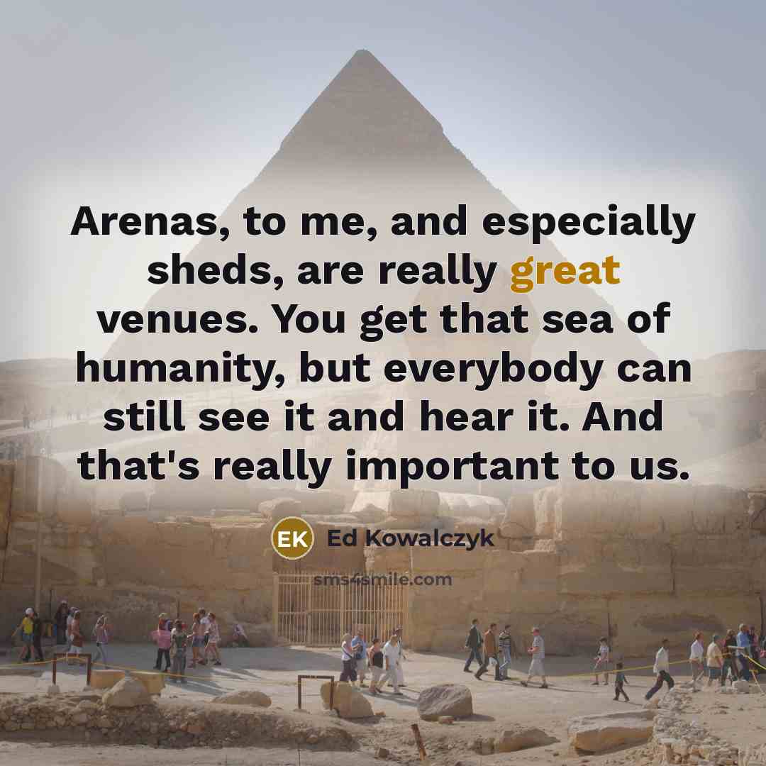 “Arenas, to me, and especially sheds, are really great venues.…” quote by Ed Kowalczyk