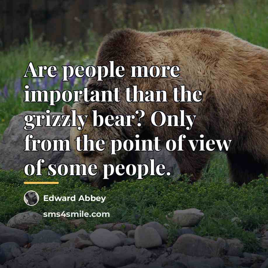 “Are people more important than the grizzly bear? Only from…” quote by Edward Abbey