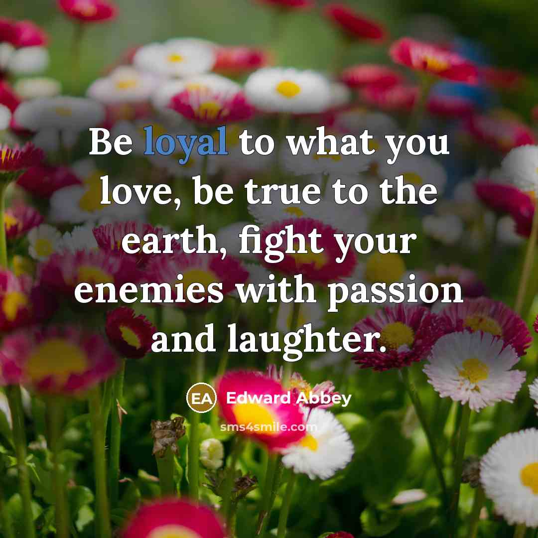 “Be loyal to what you love, be true to the…” quote by Edward Abbey