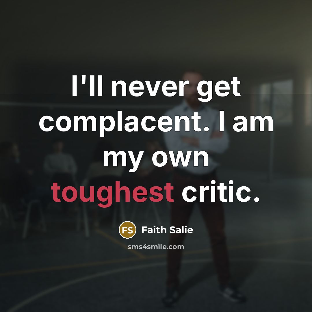 “I'll never get complacent. I am my own toughest critic.” quote by Faith Salie