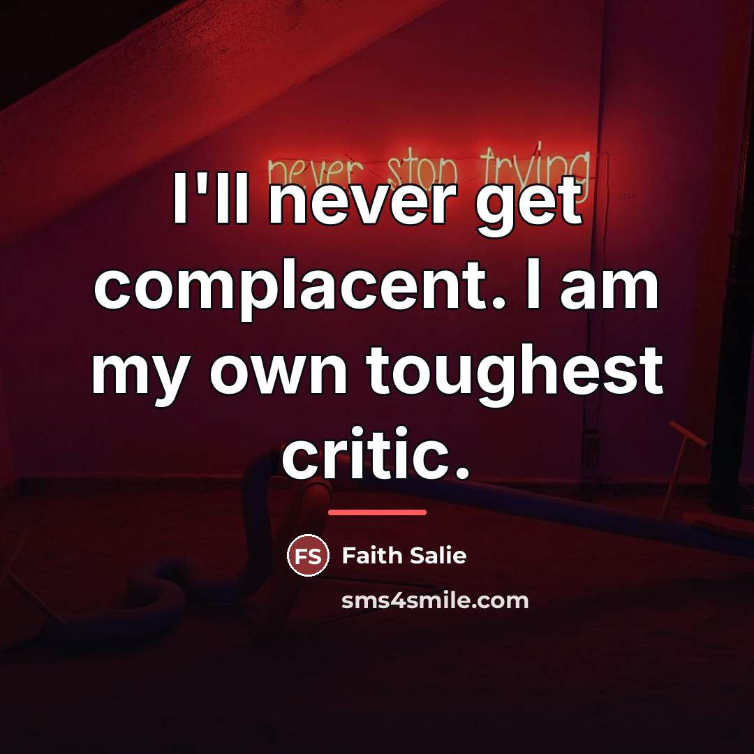 “I'll never get complacent. I am my own toughest critic.…” quote by Faith Salie