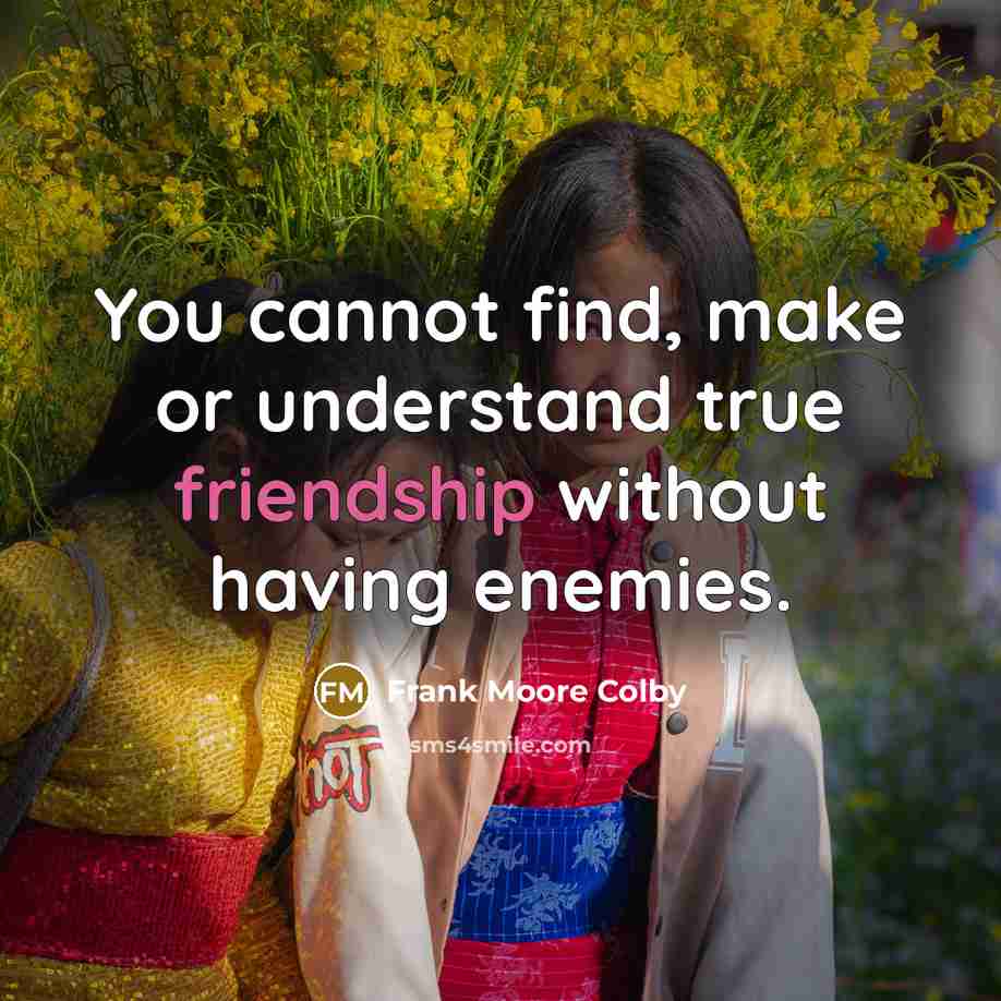 “You cannot find, make or understand true friendship without having enemies.” quote by Frank Moore Colby