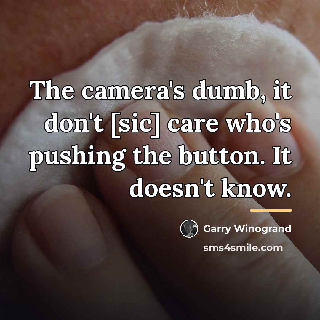 “The camera's dumb, it don't [sic] care who's pushing the…” quote by Garry Winogrand