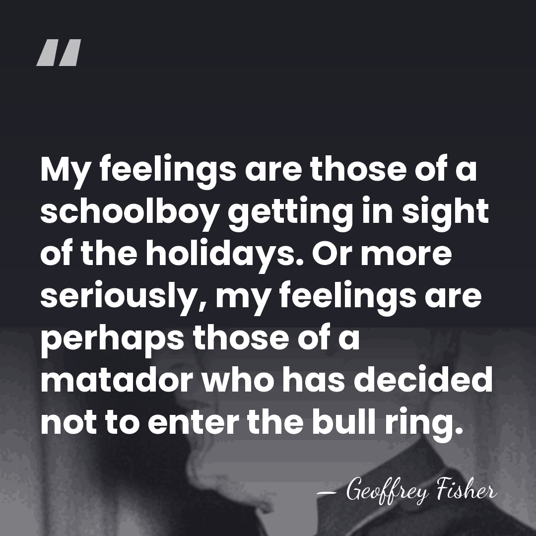 My feelings are those of a schoolboy getting in sight of the&hellip; - Geoffrey Fisher