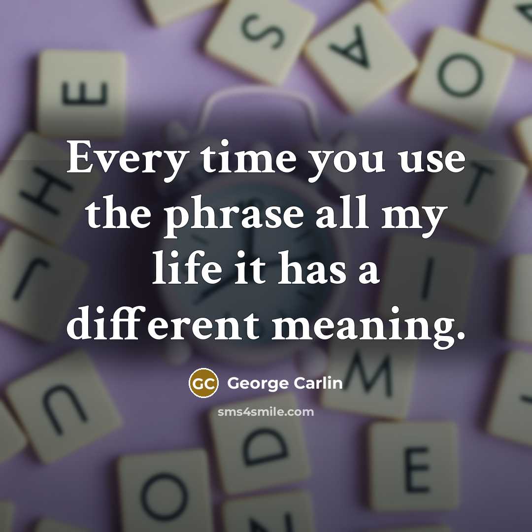 “Every time you use the phrase all my life it…” quote by George Carlin